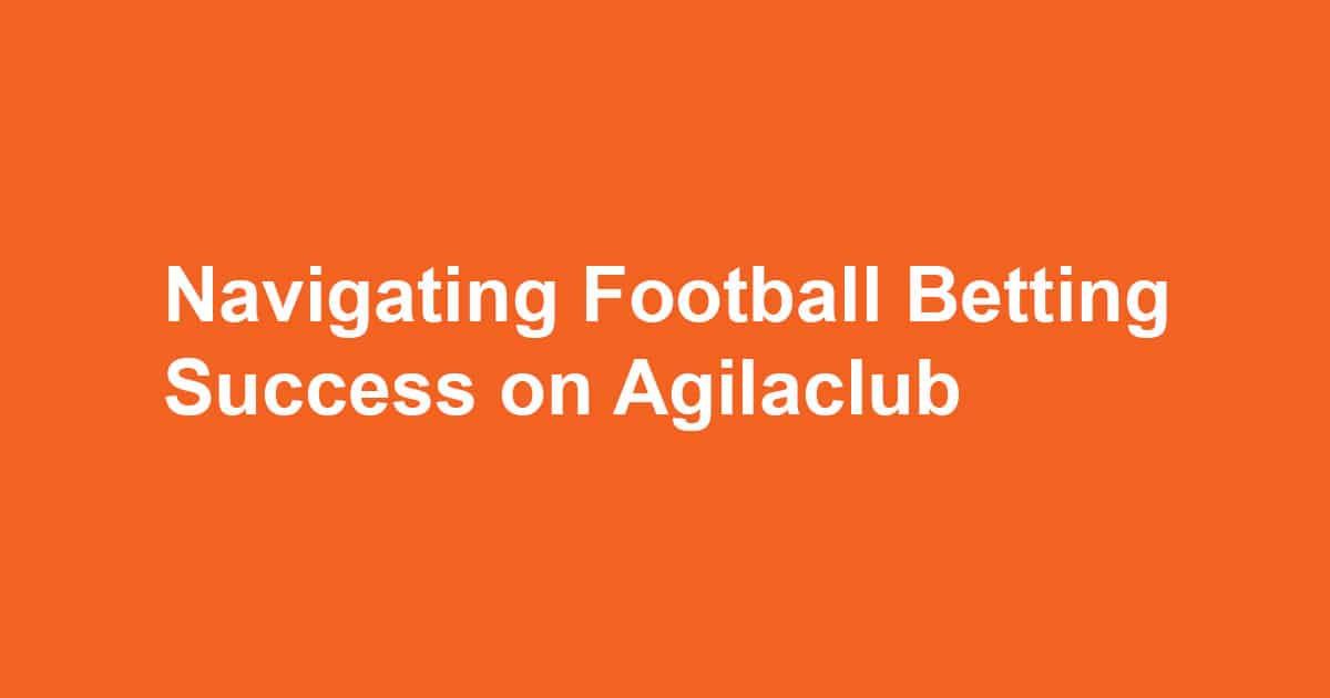 Navigating-Football-Betting-Success-on-Agilaclub